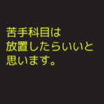 苦手科目は放置したらいいと思います。